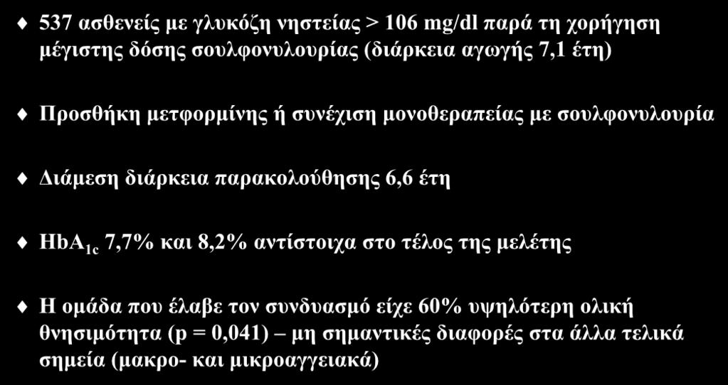 Μελέτη UKPDS 537 ασθενείς με γλυκόζη νηστείας > 106 mg/dl παρά τη χορήγηση μέγιστης δόσης σουλφονυλουρίας (διάρκεια αγωγής 7,1 έτη) Προσθήκη μετφορμίνης ή συνέχιση μονοθεραπείας με σουλφονυλουρία