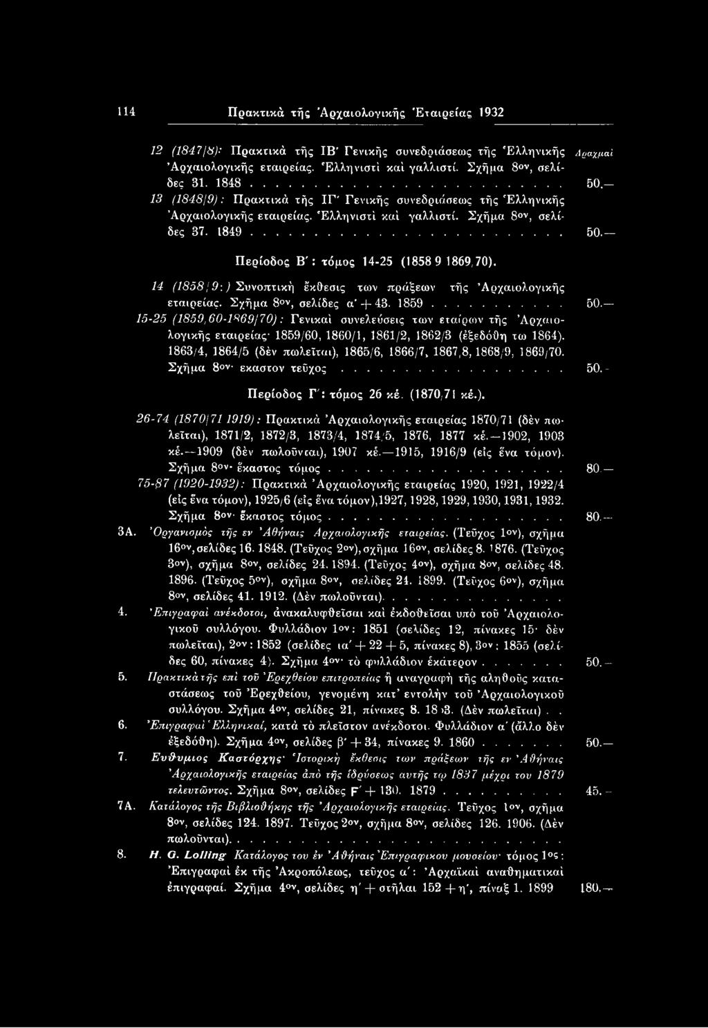 1863/4, 1864/5 (δέν πωλείται), 1865/6, 1866/7, 1867,8, 1868/9, 1869/70. Σχήμα 8 ν έκαστον τεύχος...... 50.- Περίοδος Γ': τόμος 26 κέ. (1870,71 κέ.). 26-74 (1870/711919): Πρακτικά Αρχαιολογικής εταιρείας 1870/71 (δέν πωλείται), 1871/2, 1872/3, 1873/4, 1874/5, 1876, 1877 κέ.