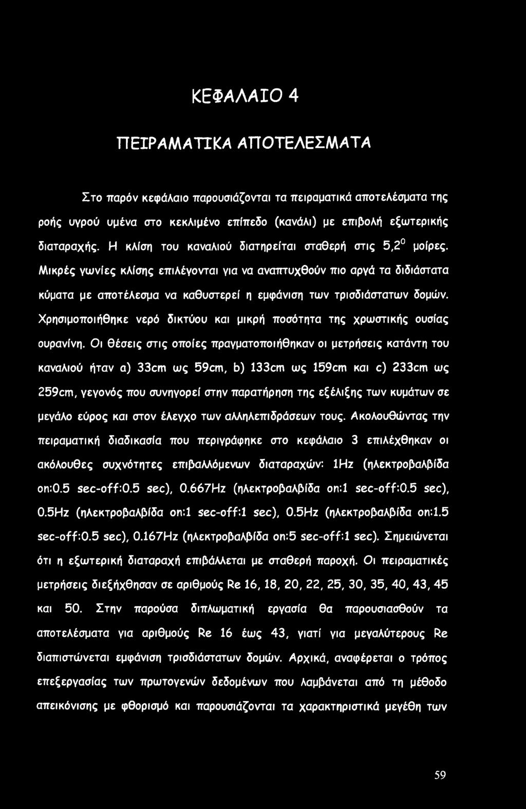 Οι θέσεις στις οποίες πραγματοποιήθηκαν οι μετρήσεις κατάντη του καναλιού ήταν α) 33cm ως 59cm, b) 133cm ως 159cm και c) 233cm ως 259cm, γεγονός που συνηγορεί στην παρατήρηση της εξέλιξης των κυμάτων