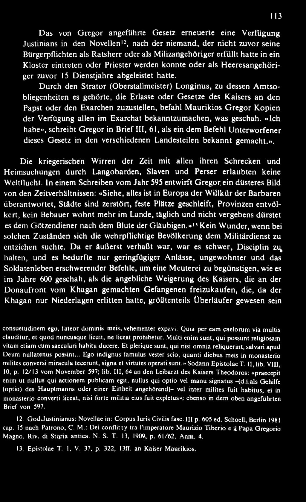 «Ich habe», schreibt G regor in Brief III, 61, als ein dem Befehl U nterw orfener dieses Gesetz in den verschiedenen Landesteilen b ek an n t gem acht.». 113 Die kriegerischen W irren der Zeit mit allen ihren Schrecken und Heimsuchungen durch Langobarden, Slaven und Perser erlaubten keine W eltflucht.