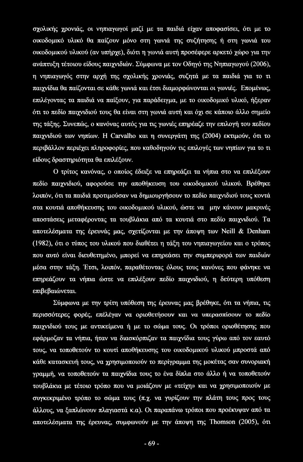 Σύμφωνα με τον Οδηγό της Νηπιαγωγού (2006), η νηπιαγωγός στην αρχή της σχολικής χρονιάς, συζητά με τα παιδιά για το τι παιχνίδια θα παίζονται σε κάθε γωνιά και έτσι διαμορφώνονται οι γωνιές.