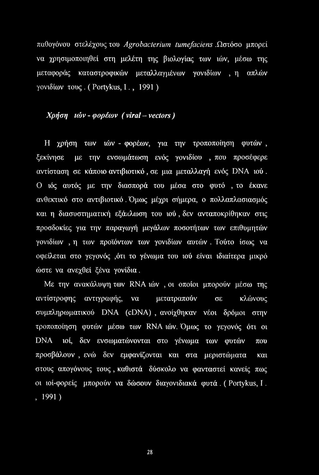 , 1991) Χρήση ιών - φορέων ( viral - vectors ) Η χρήση των ιών - φορέων, για την τροποποίηση φυτών, ξεκίνησε με την ενσωμάτωση ενός γονιδίου, που προσέφερε αντίσταση σε κάποιο αντιβιοτικό, σε μια