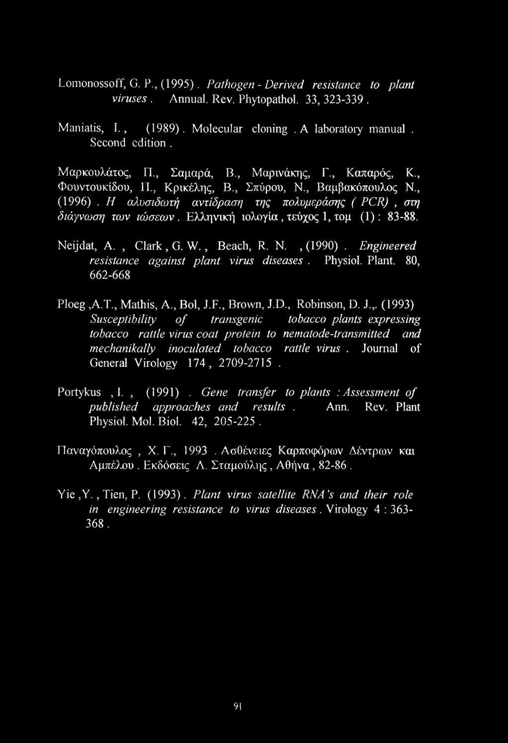 Ελληνική ιολογία, τεύχος 1, τομ (1): 83-88. Neijdat, A., Clark, G. W., Beach, R. Ν., (1990). Engineered resistance against plant virus diseases. Physiol. Plant. 80, 662-668 Ploeg,A.T., Mathis, A.