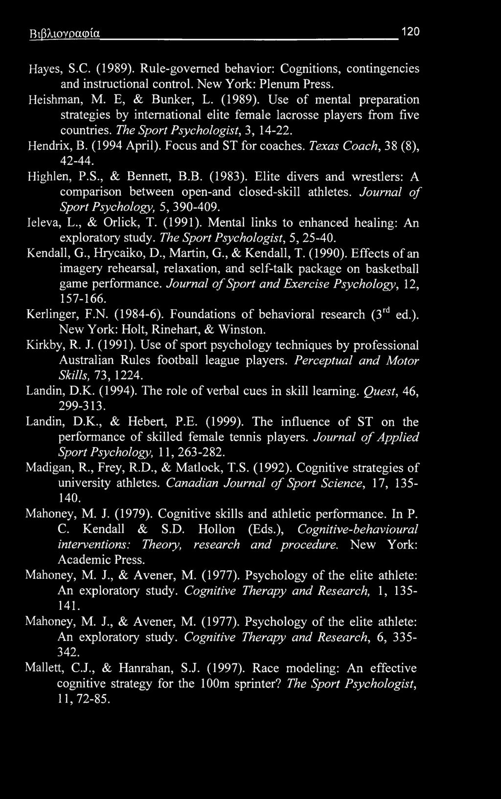 Βιβλιογραφία 120 Hayes, S.C. (1989). Rule-governed behavior: Cognitions, contingencies and instructional control. New York: Plenum Press. Heishman, Μ. E, & Bunker, L. (1989). Use of mental preparation strategies by international elite female lacrosse players from five countries.