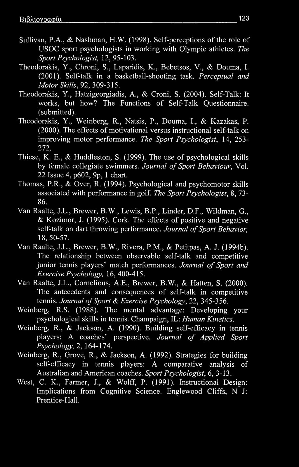Βιβλιογραφία 123 Sullivan, Ρ.Α., & Nashman, H.W. (1998). Self-perceptions of the role of USOC sport psychologists in working with Olympic athletes. The Sport Psychologist, 12, 95-103. Theodorakis, Y.