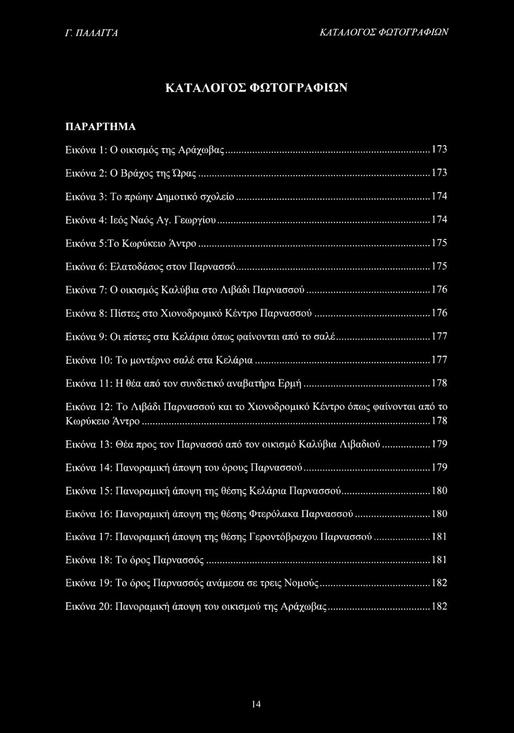 ..176 Εικόνα 8: Πίστες στο Χιονοδρομικό Κέντρο Παρνασσού...176 Εικόνα 9: Οι πίστες στα Κελάρια όπως φαίνονται από το σαλέ... 177 Εικόνα 10: Το μοντέρνο σαλέ στα Κελάρια.