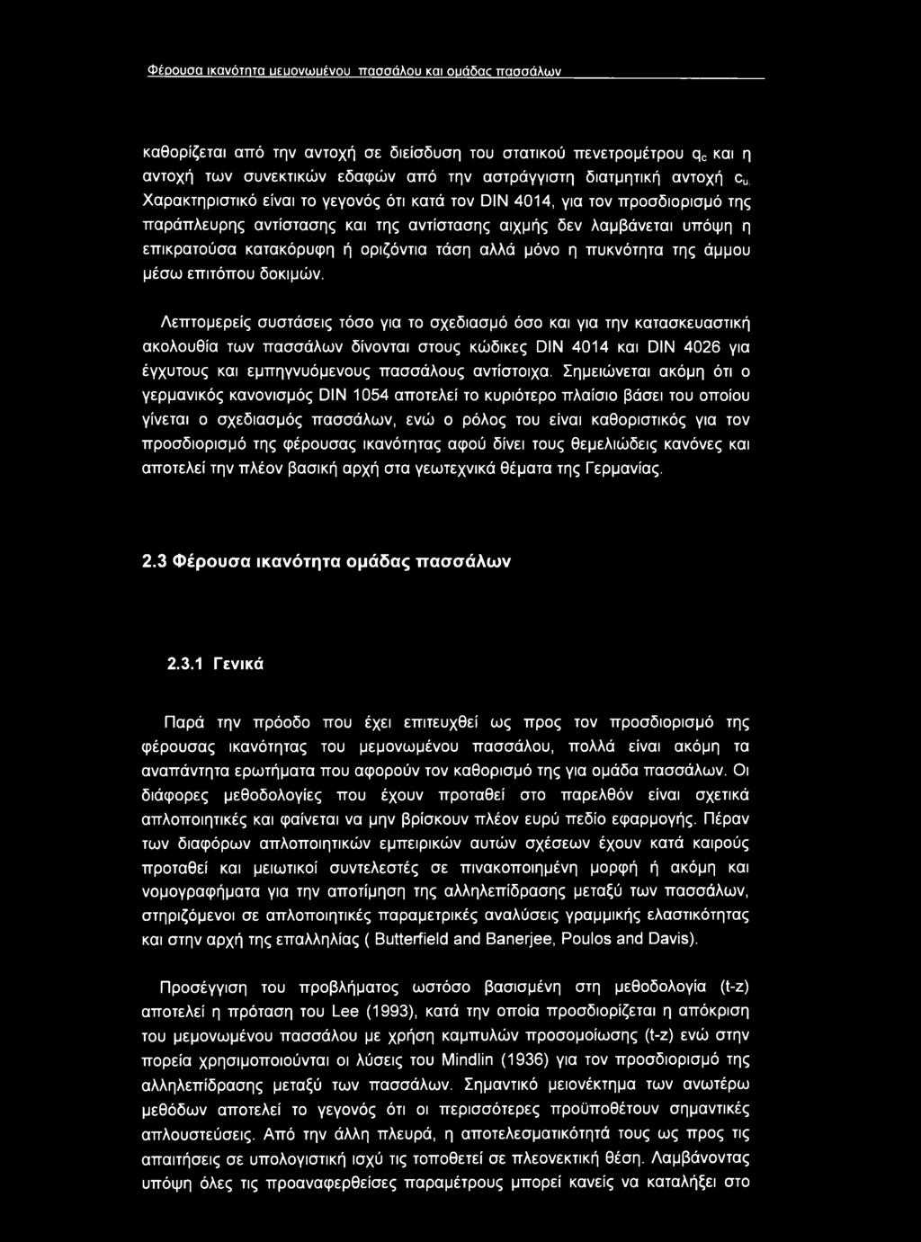 Χαρακτηριστικό είναι το γεγονός ότι κατά τον DIN 4014, για τον προσδιορισμό της παράπλευρης αντίστασης και της αντίστασης αιχμής δεν λαμβάνεται υπόψη η επικρατούσα κατακόρυφη ή οριζόντια τάση αλλά