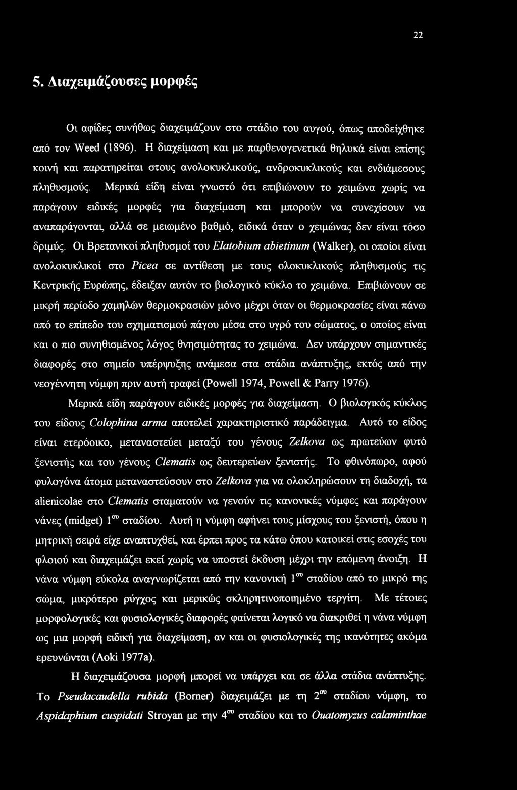 Μερικά είδη είναι γνωστό ότι επιβιώνουν το χειμώνα χωρίς να παράγουν ειδικές μορφές για διαχείμαση και μπορούν να συνεχίσουν να αναπαράγοντας αλλά σε μειωμένο βαθμό, ειδικά όταν ο χειμώνας δεν είναι