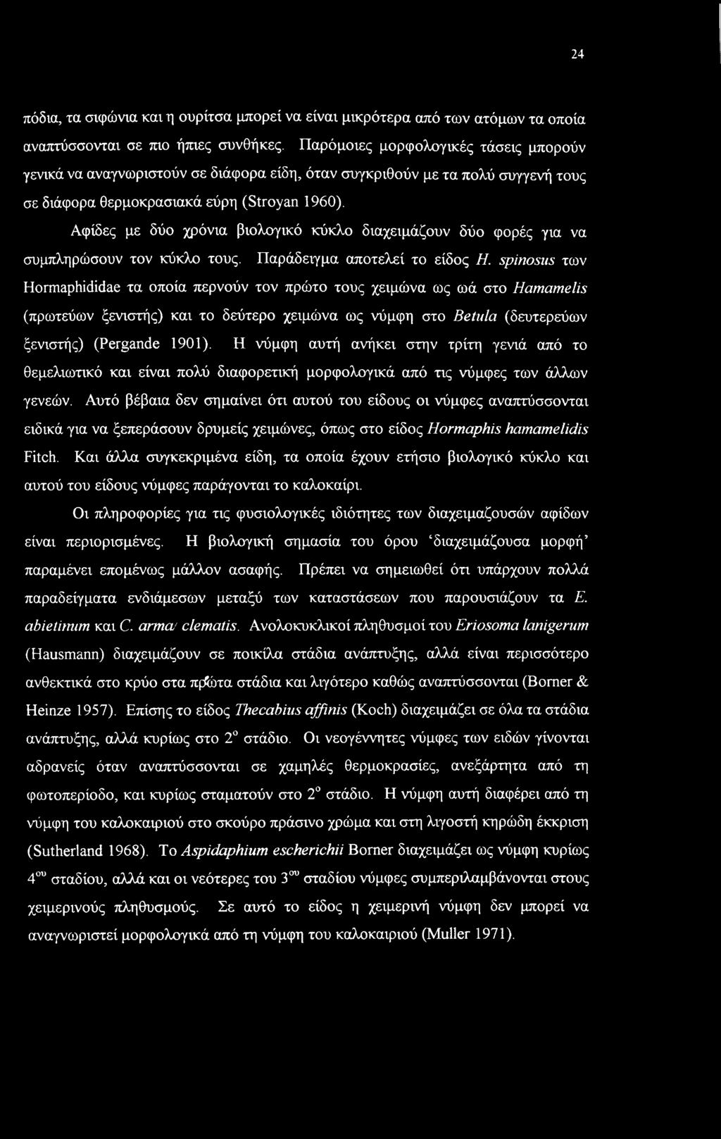 Αφίδες με δύο χρόνια βιολογικό κύκλο διαχειμάζουν δύο φορές για να συμπληρώσουν τον κύκλο τους. Παράδειγμα αποτελεί το είδος Η.