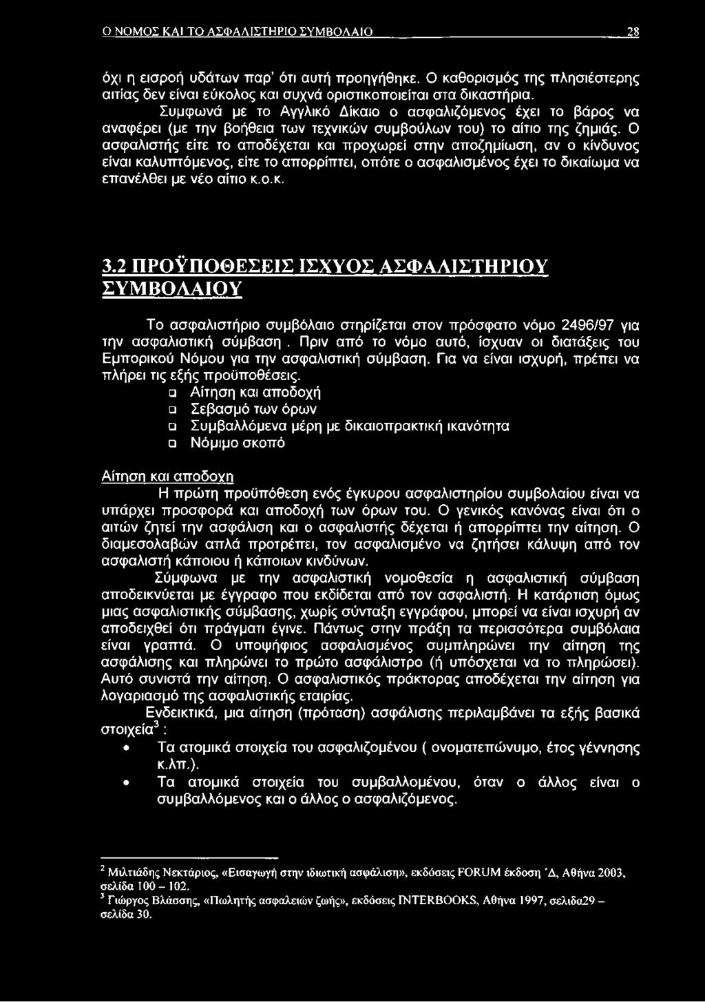 Ο ασφαλιστής είτε το αποδέχεται και προχωρεί στην αποζημίωση, αν ο κίνδυνος είναι καλυπτόμενος, είτε το απορρίπτει, οπότε ο ασφαλισμένος έχει το δικαίωμα να επανέλθει με νέο αίτιο κ.ο.κ. 3.