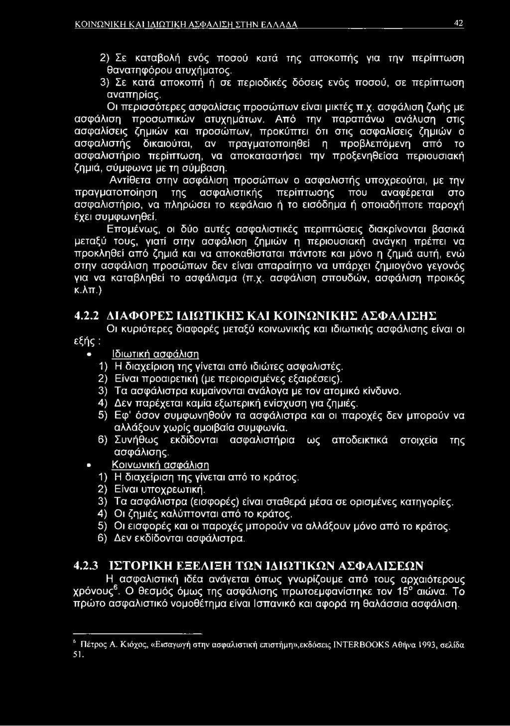 Από την παραπάνω ανάλυση στις ασφαλίσεις ζημιών και προσώπων, προκύπτει ότι στις ασφαλίσεις ζημιών ο ασφαλιστής δικαιούται, αν πραγματοποιηθεί η προβλεπόμενη από το ασφαλιστήριο περίπτωση, να