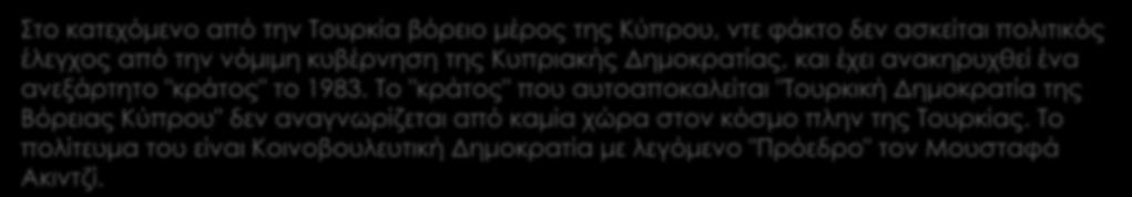 Η λεγόμενη Τουρκική Δημοκρατία της Βόρειας Κύπρου Στο κατεχόμενο από την Τουρκία βόρειο μέρος της Κύπρου, ντε φάκτο δεν ασκείται πολιτικός έλεγχος από την νόμιμη κυβέρνηση της Κυπριακής Δημοκρατίας,