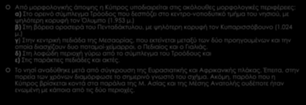 Μορφολογία εδάφους Από μορφολογικής άποψης η Κύπρος υποδιαιρείται στις ακόλουθες μορφολογικές περιφέρειες: α) Στο ορεινό σύμπλεγμα Τρόοδος που δεσπόζει στο κεντρο-νοτιοδυτικό τμήμα του νησιού, με