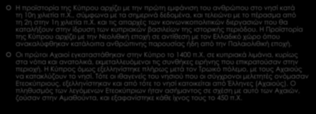 Ιστορία Η προϊστορία της Κύπρου αρχίζει με την πρώτη εμφάνιση του ανθρώπου στο νησί κατά τη 10η χιλιετία π.χ., σύμφωνα με τα σημερινά δεδομένα, και τελειώνει με το πέρασμα από τη 2η στην 1η χιλιετία π.
