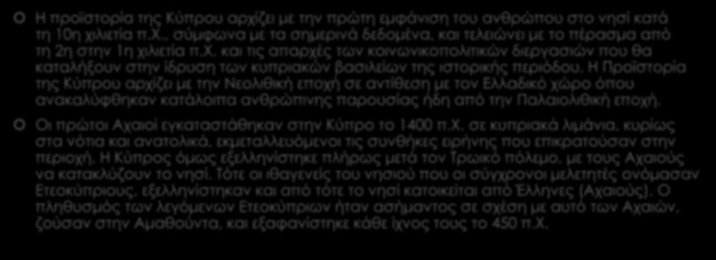 Ιστορία Η προϊστορία της Κύπρου αρχίζει με την πρώτη εμφάνιση του ανθρώπου στο νησί κατά τη 10η χιλιετία π.χ., σύμφωνα με τα σημερινά δεδομένα, και τελειώνει με το πέρασμα από τη 2η στην 1η χιλιετία π.