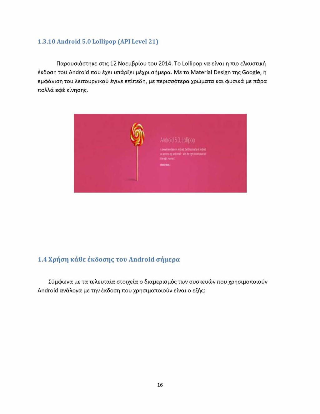 1.3.10 Android 5.0 Lollipop (API Level 21) Παρουσιάστηκε στις 12 Νοεμβρίου του 2014. Το Lollipop να είναι η πιο ελκυστική έκδοση του Android που έχει υπάρξει μέχρι σήμερα.
