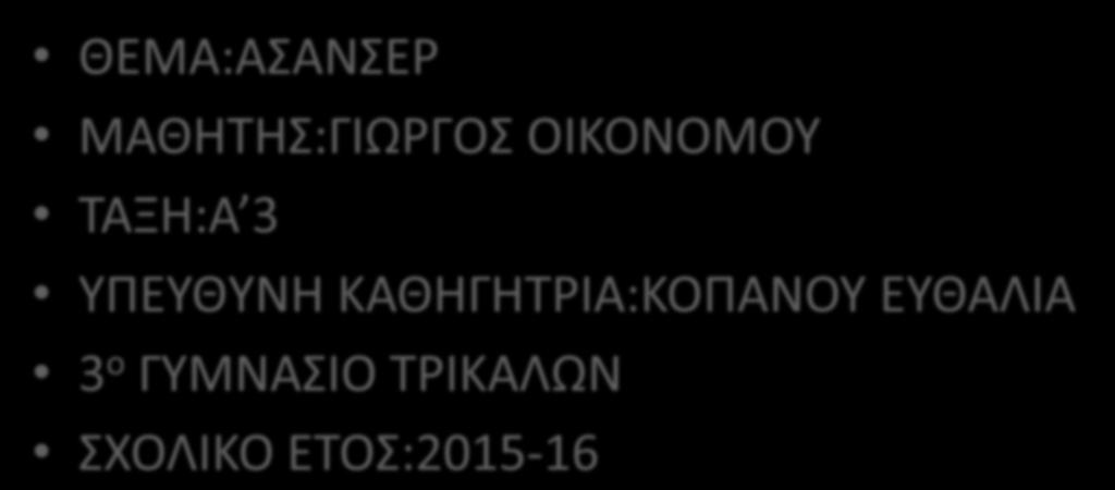 ΕΓΑΣΙΑ ΣΤΟ ΜΑΘΗΜΑ ΤΗΣ ΤΕΧΝΟΛΟΓΙΑΣ ΘΕΜΑ:ΑΣΑΝΣΕ ΜΑΘΗΤΗΣ:ΓΙΩΓΟΣ ΟΙΚΟΝΟΜΟΥ ΤΑΞΗ:Α