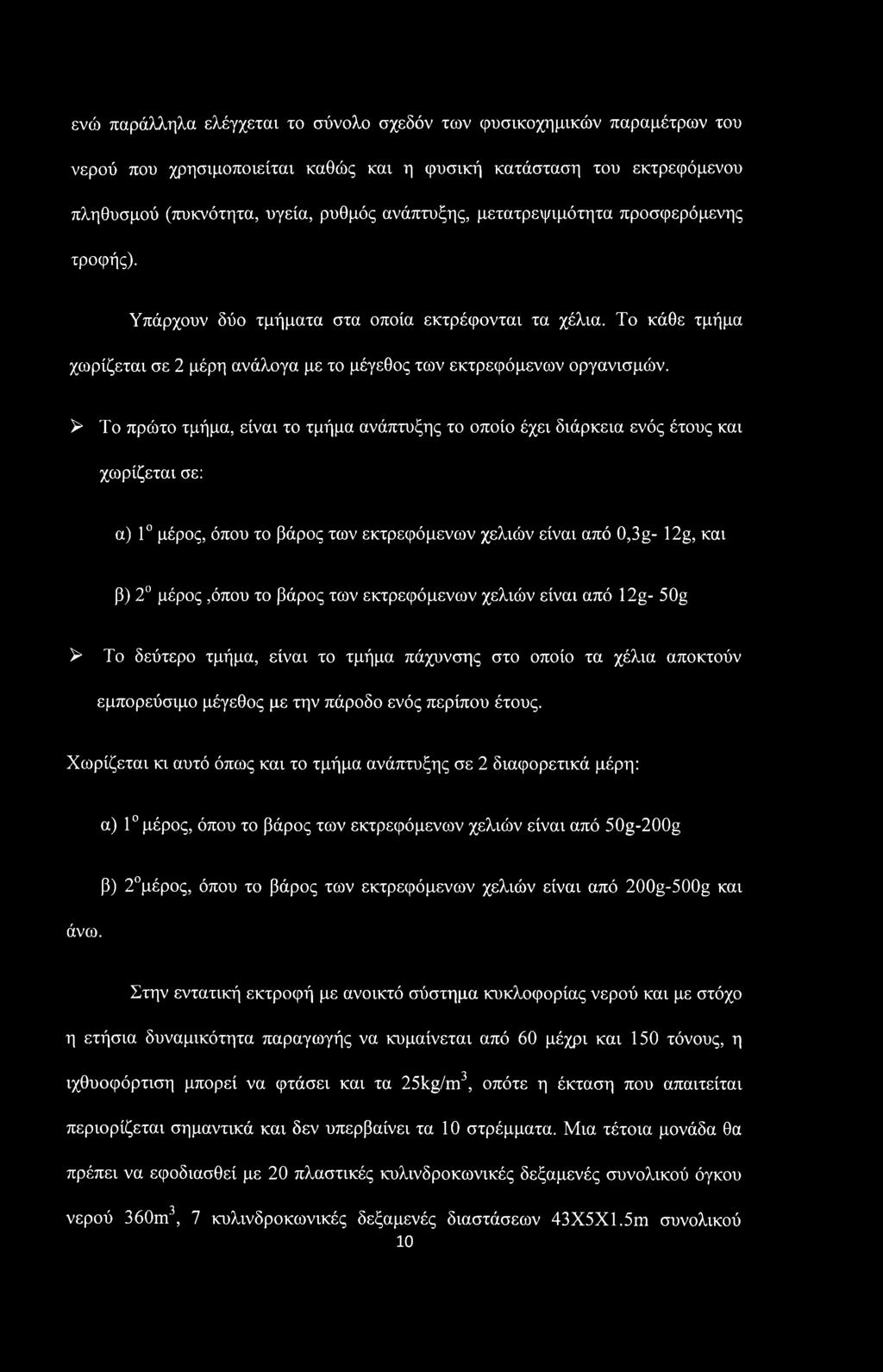 > Το πρώτο τμήμα, είναι το τμήμα ανάπτυξης το οποίο έχει διάρκεια ενός έτους και χωρίζεται σε: α) 1 μέρος, όπου το βάρος των εκτρεφόμενων χελιών είναι από 0,3g- 12g, και β) 2 μέρος,όπου το βάρος των