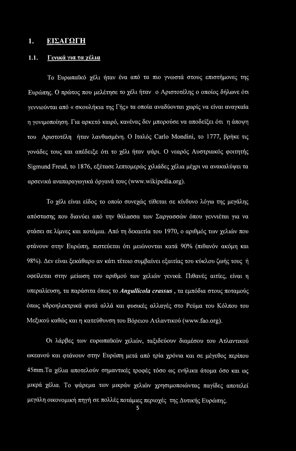 Για αρκετό καιρό, κανένας δεν μπορούσε να αποδείξει ότι η άποψη του Αριστοτέλη ήταν λανθασμένη. Ο Ιταλός Carlo Mondini, το 1777, βρήκε τις γονάδες τους και απέδειξε ότι το χέλι ήταν ψάρι.