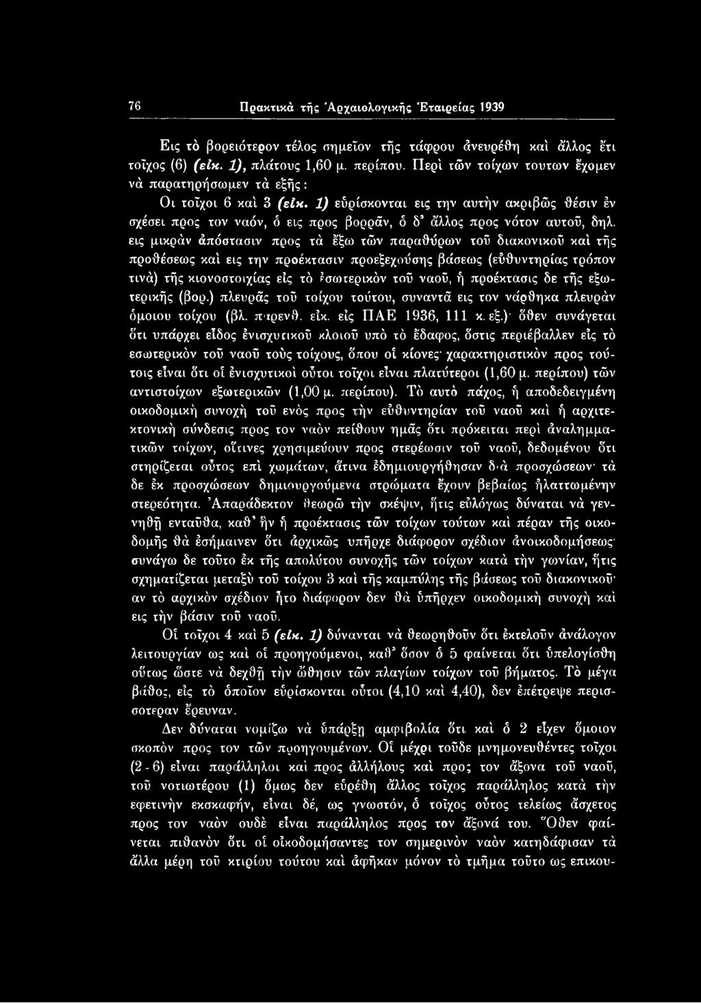 76 Πρακτικά τής 'Αρχαιολογικής Εταιρείας 1939 Εις τό βορειότερον τέλος πημεΐον τής τάφρου άνευρέθη καί άλλος έτι τοίχος (6) (είκ. 1), πλάτους 1,60 μ. περίπου.