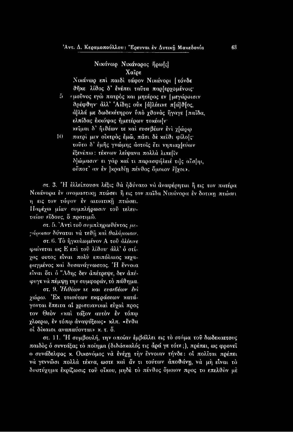 [μεγάροισιν θρέφθην άλλ 'Αίδης ούκ [ά]λέεινε π[ά]θ[ος, ά]λλά με δωδεκέτηρον ύπό χθονός ήγαγε [παΐδα, ελπίδας έκκόψας ήμετέρων τοκέω[ν κείμαι δ ήιθέων τε καί ευσεβέων ένί χ[ώρψ 10 πατρί μεν οϊκτρός