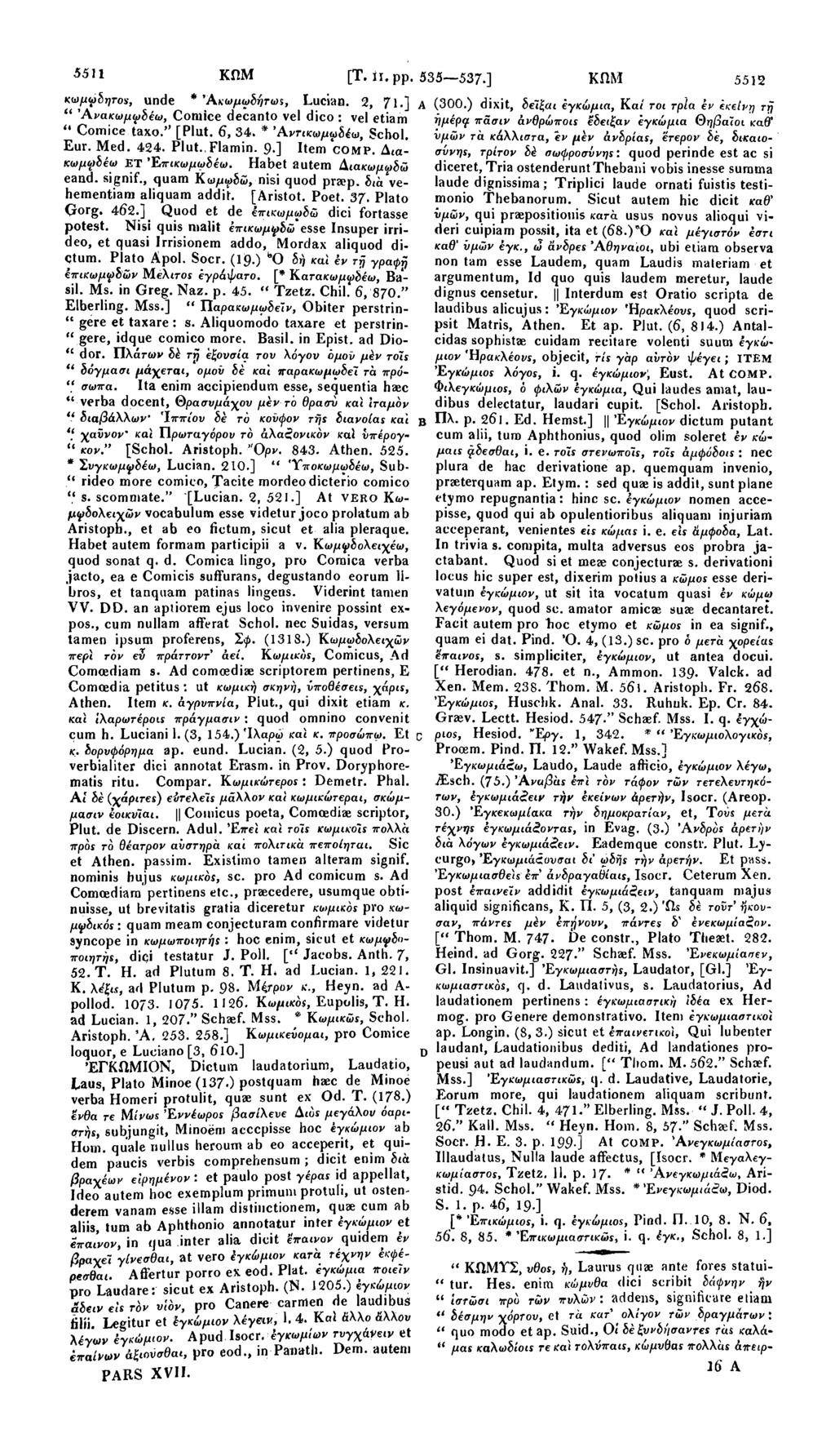 5511 ΚΩΜ [Τ. ii. pp. 535 537 ] ΚΩΜ 5512 κωμφδητοε, unde * 'Ακωμωδήτως, Luci'dO. 2, 7ΐ ] " Άνακωμψδέω, Cornice decanto vel dico : vel etiam " Cornice taxo." [Plut. 6, 34. * Άντικωμ^δέω, Schol. Eur.