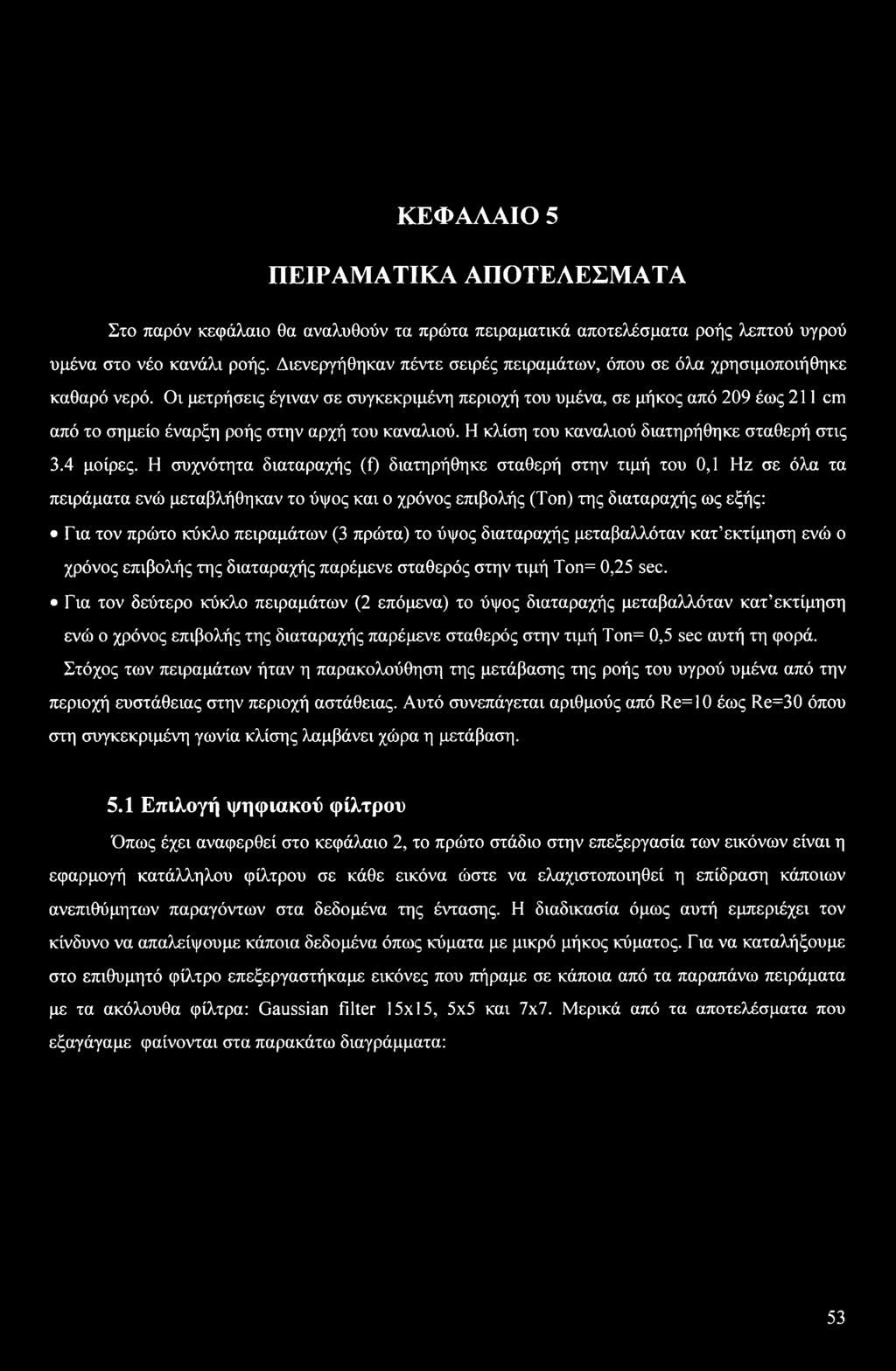 Οι μετρήσεις έγιναν σε συγκεκριμένη περιοχή του υμένα, σε μήκος από 209 έως 211 cm από το σημείο έναρξη ροής στην αρχή του καναλιού. Η κλίση του καναλιού διατηρήθηκε σταθερή στις 3.4 μοίρες.