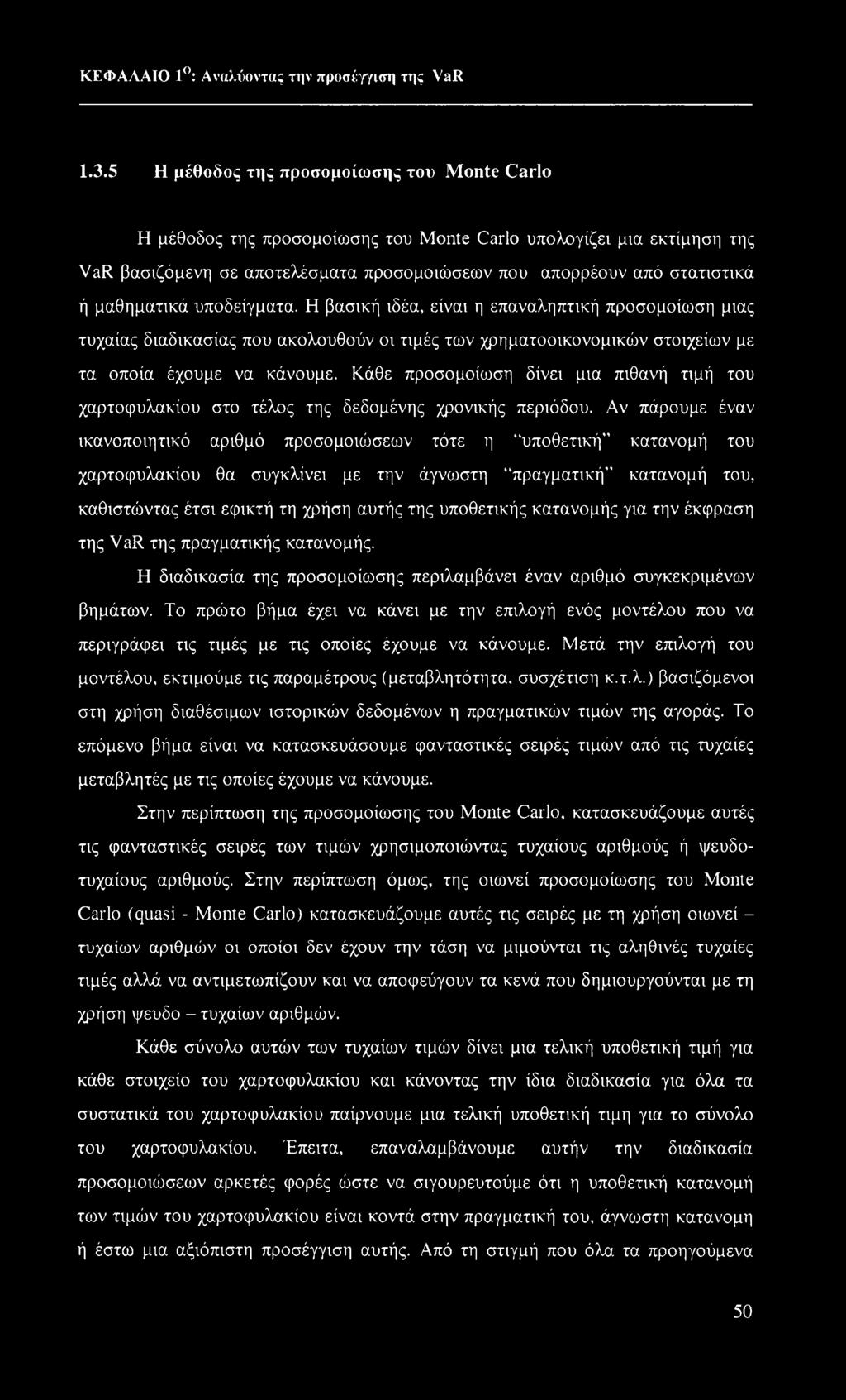 μαθηματικά υποδείγματα. Η βασική ιδέα, είναι η επαναληπτική προσομοίωση μιας τυχαίας διαδικασίας που ακολουθούν οι τιμές των χρηματοοικονομικών στοιχείων με τα οποία έχουμε να κάνουμε.