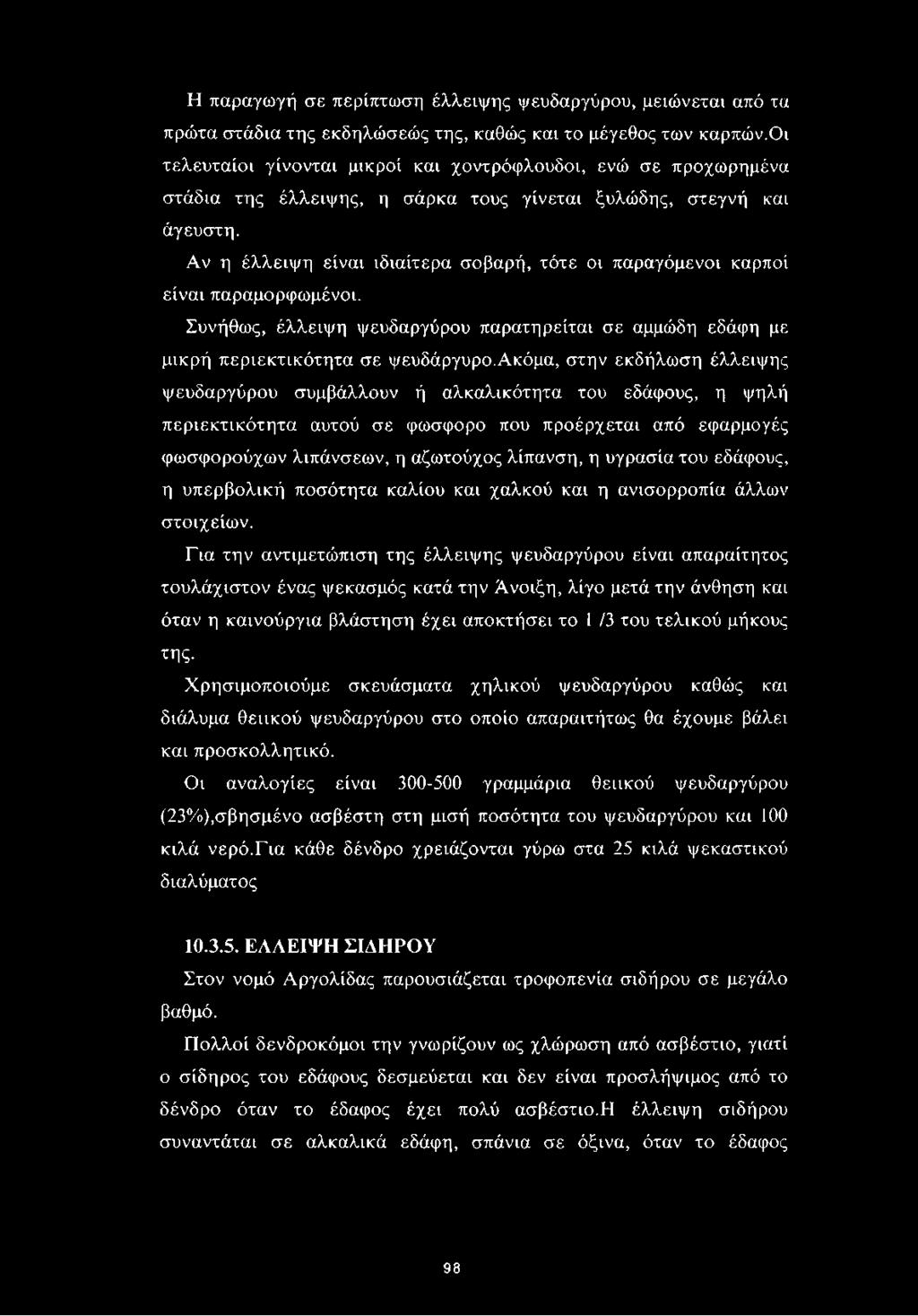 Αν η έλλειψη είναι ιδιαίτερα σοβαρή, τότε οι παραγόμενοι καρποί είναι παραμορφωμένοι. Συνήθως, έλλειψη ψευδαργύρου παρατηρείται σε αμμώδη εδάφη με μικρή περιεκτικότητα σε ψευδάργυρο.