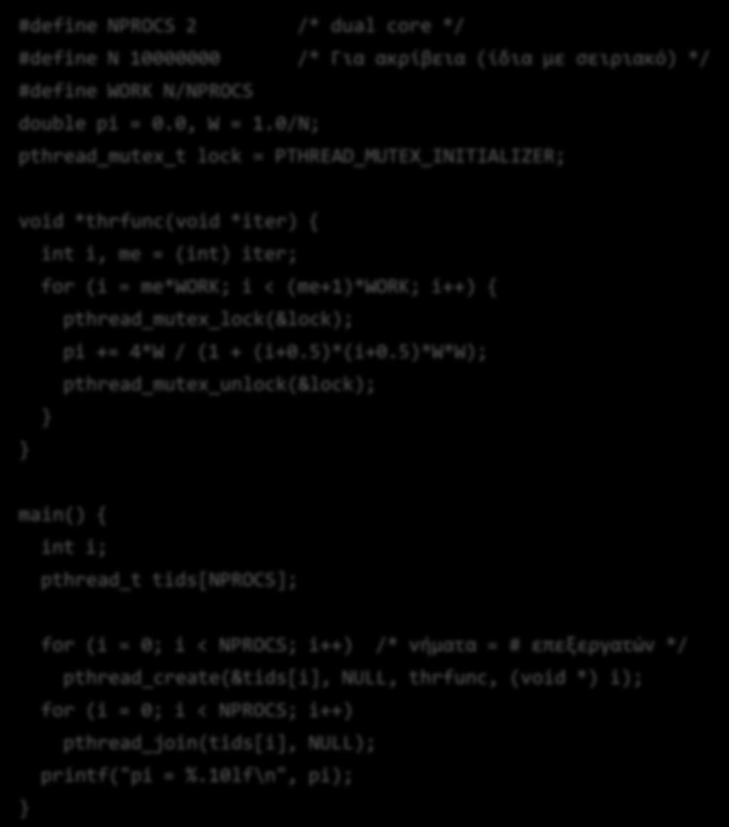 Μοίραςμα τθσ δουλειάσ ςε λίγα νιματα #define NPROCS 2 /* dual core */ #define N 10000000 /* Για ακρύβεια (ύδια με ςειριακό) */ #define WORK N/NPROCS double pi = 0.