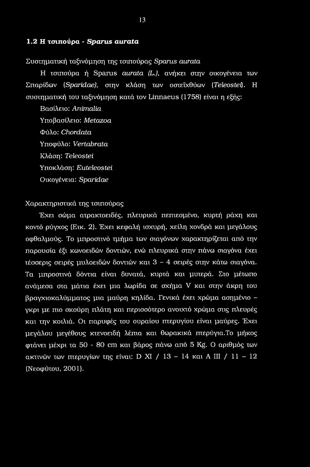 Η συστηματική του ταξινόμηση κατά τον Linnaeus (1758) είναι η εξής: Βασίλειο: Animalia Υποβασίλειο: Metazoa Φύλο: Chordata Υποφύλο: Vertabrata Κλάση: Teleostei Υποκλάση: Euteleostei Οικογένεια: