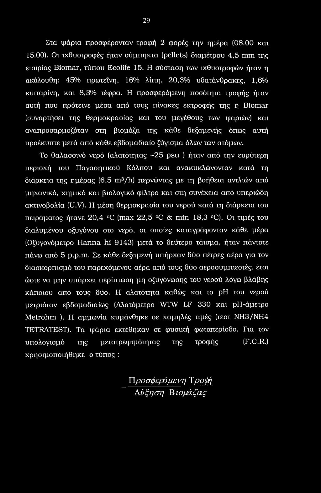 Η προσφερόμενη ποσότητα τροφής ήταν αυτή που πρότεινε μέσα από τους πίνακες εκτροφής της η Biomar (συναρτήσει της θερμοκρασίας και του μεγέθους των ψαριών) και αναπροσαρμοζόταν στη βιομάζα της κάθε