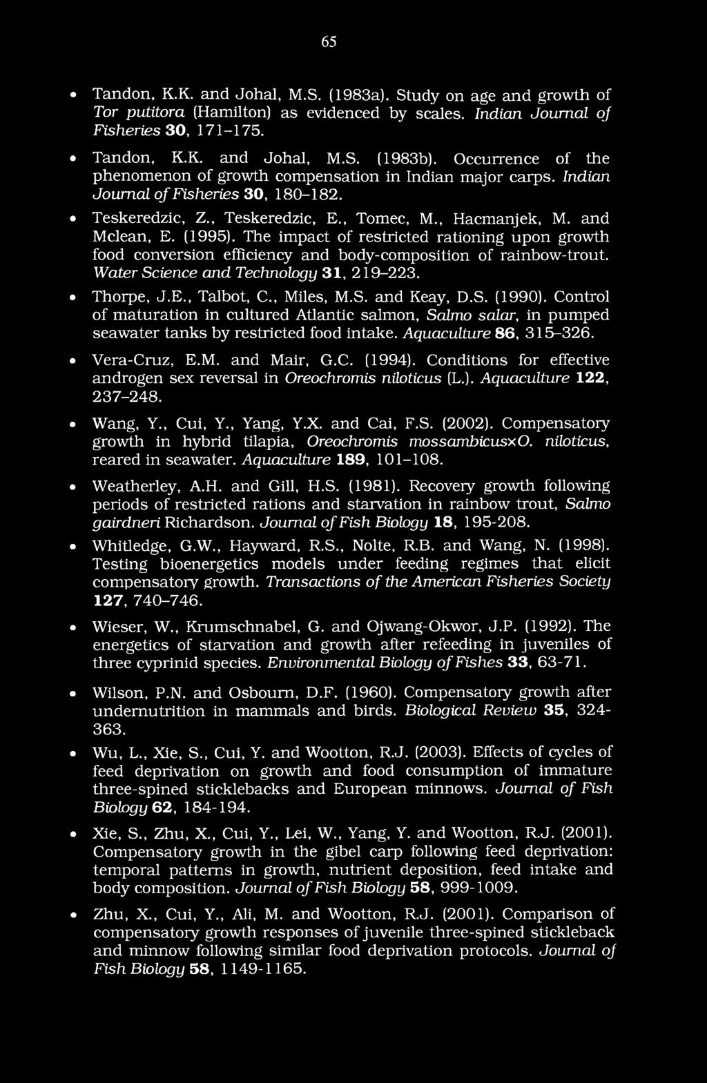 65 Tandon, K.K. and Johal, M.S. (1983a). Study on age and growth of Tor putitora (Hamilton) as evidenced by scales. Indian Journal oj Fisheries 30, 171-175. Tandon, K.K. and Johal, M.S. (1983b).