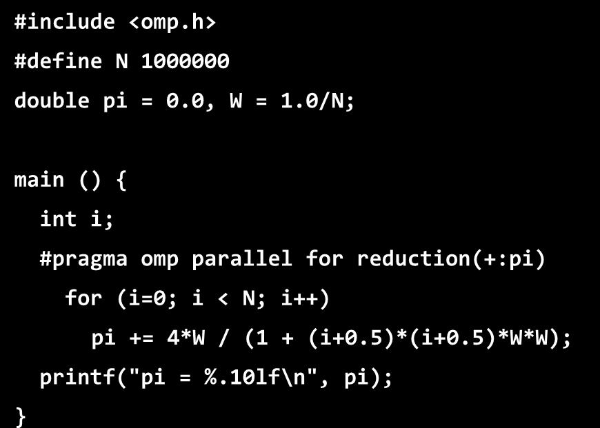 Με OpenMP #include <omp.h> #define N 1000000 double pi = 0.0, W = 1.0/N; main () { int i; #define N 1000000 #pragma omp parallel for reduction(+:pi) double pi = 0.0, W = 1.0/N; for (i=0; i < N; i++) pi += 4*W / (1 + (i+0.