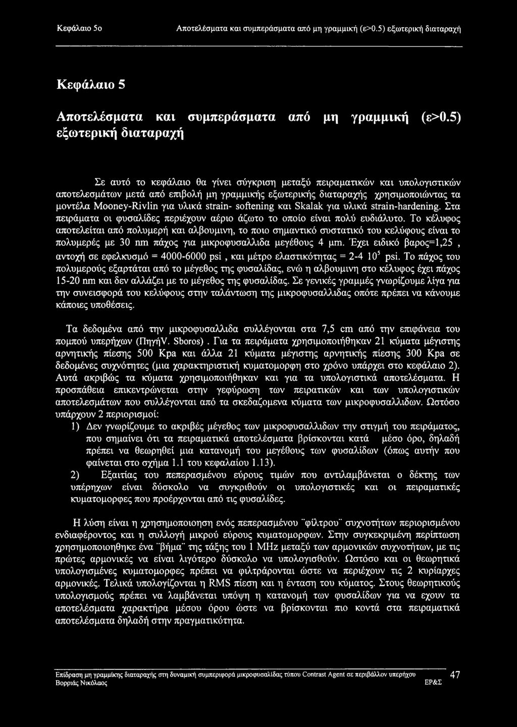 Mooney-Rivlin για υλικά strain- softening και Skalak για υλικά strain-hardening. Στα πειράματα οι φυσαλίδες περιέχουν αέριο άζωτο το οποίο είναι πολύ ευδιάλυτο.