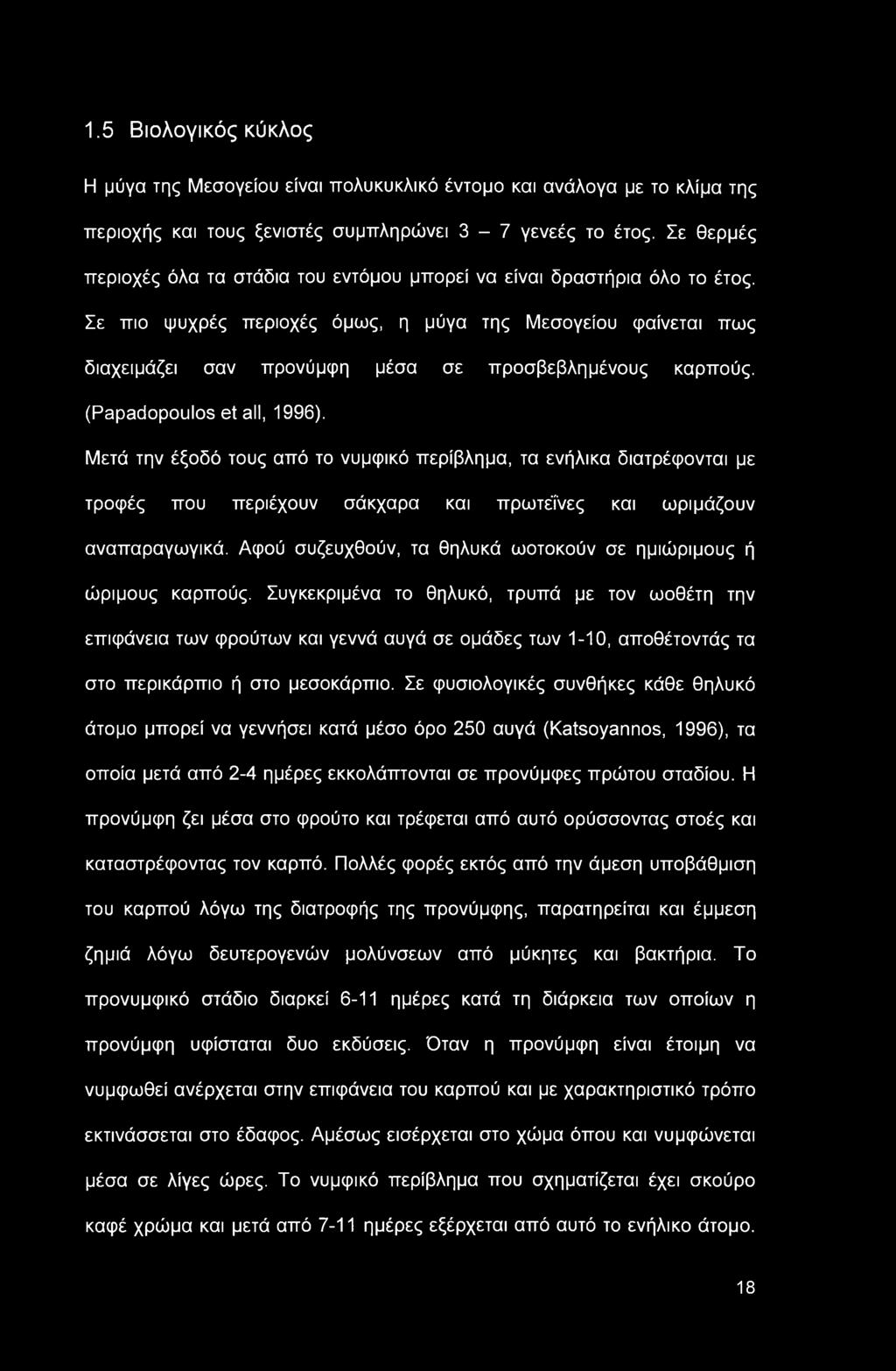 Σε πιο ψυχρές περιοχές όμως, η μύγα της Μεσογείου φαίνεται πως διαχειμάζει σαν προνύμφη μέσα σε προσβεβλημένους καρπούς. (Papadopoulos et all, 1996).