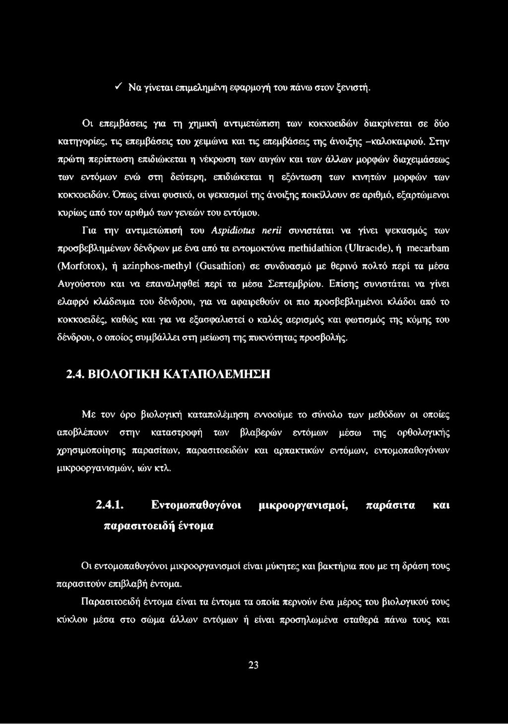Στην πρώτη περίπτωση επιδιώκεται η νέκρωση των αυγών και των άλλων μορφών διαχειμάσεως των εντόμων ενώ στη δεύτερη, επιδιώκεται η εξόντωση των κινητών μορφών των κοκκοειδών.