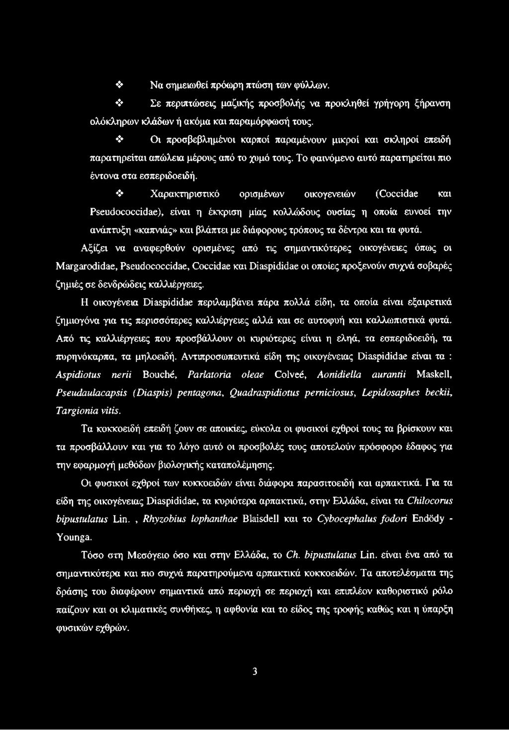 Χαρακτηριστικό ορισμένων οικογενειών (Coccidae και Pseudococcidae), είναι η έκκριση μίας κολλώδους ουσίας η οποία ευνοεί την ανάπτυξη «καπνιάς» και βλάπτει με διάφορους τρόπους τα δέντρα και τα φυτά.