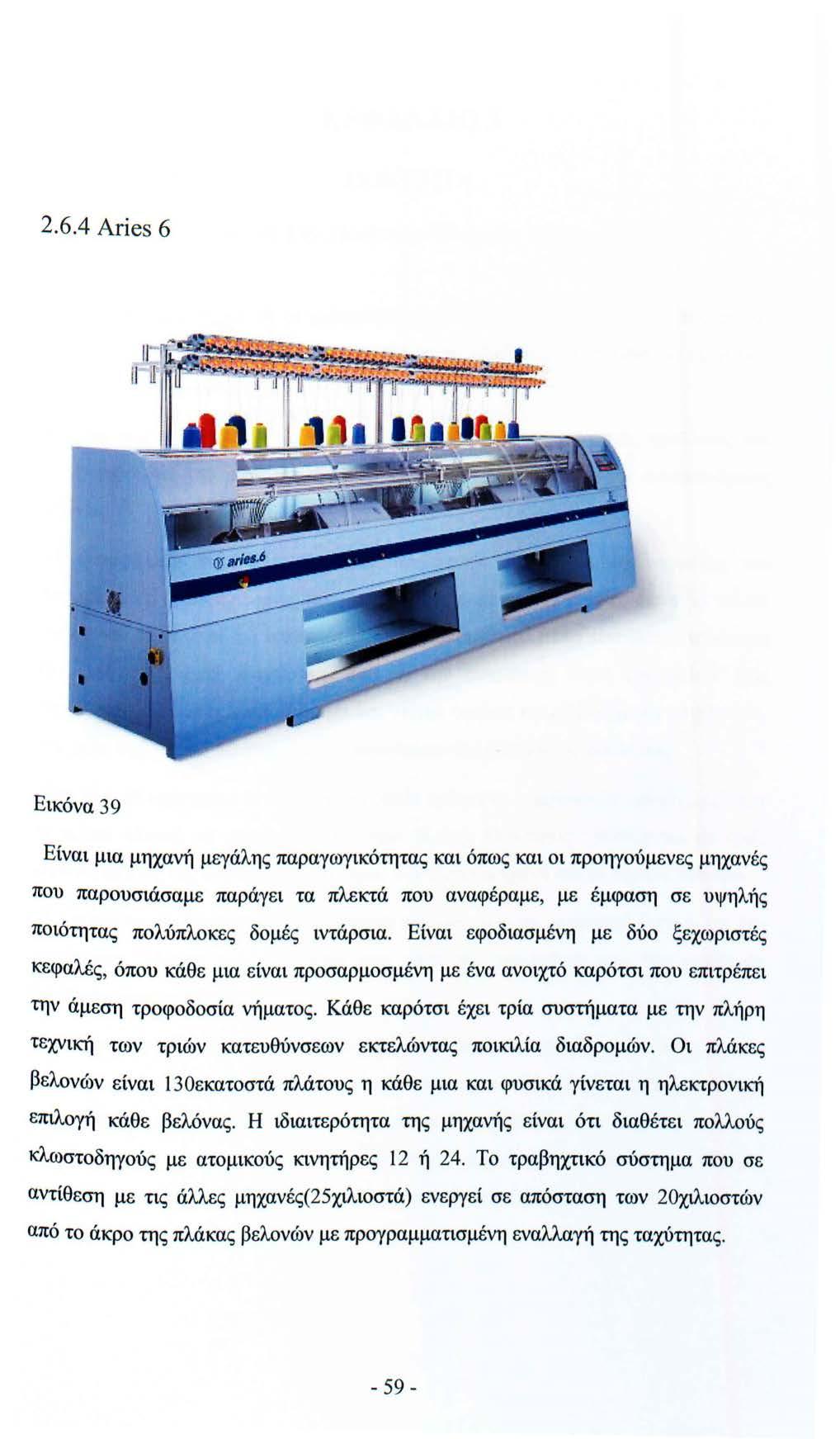 2.6.4 Aries 6 Εικόνα 39 Είναι μια μηχανή μεγάλης παραγωγικότητας και όπως και οι προηγούμενες μηχανές που παρουσιάσαμε παράγει τα πλεκτά που αναφέραμε, με έμφαση σε υψηλής ποιότητας πολύπλοκες δομές