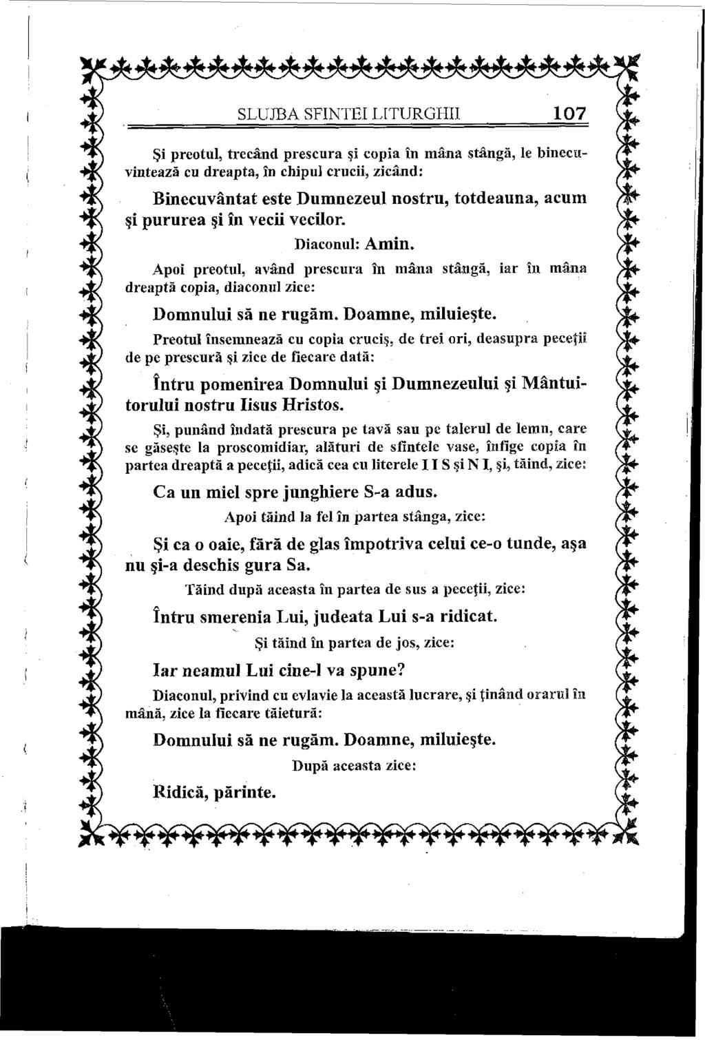 SLUJBA SFINTEI LITURGHII 107 Şi preotul, trecând prescura şi copia în mâna stângă, Ie binecuvintează cu dreapta, în chipul crucii, zicând: Binecuvântat este Dumnezeul nostru, totdeauna, acum şi