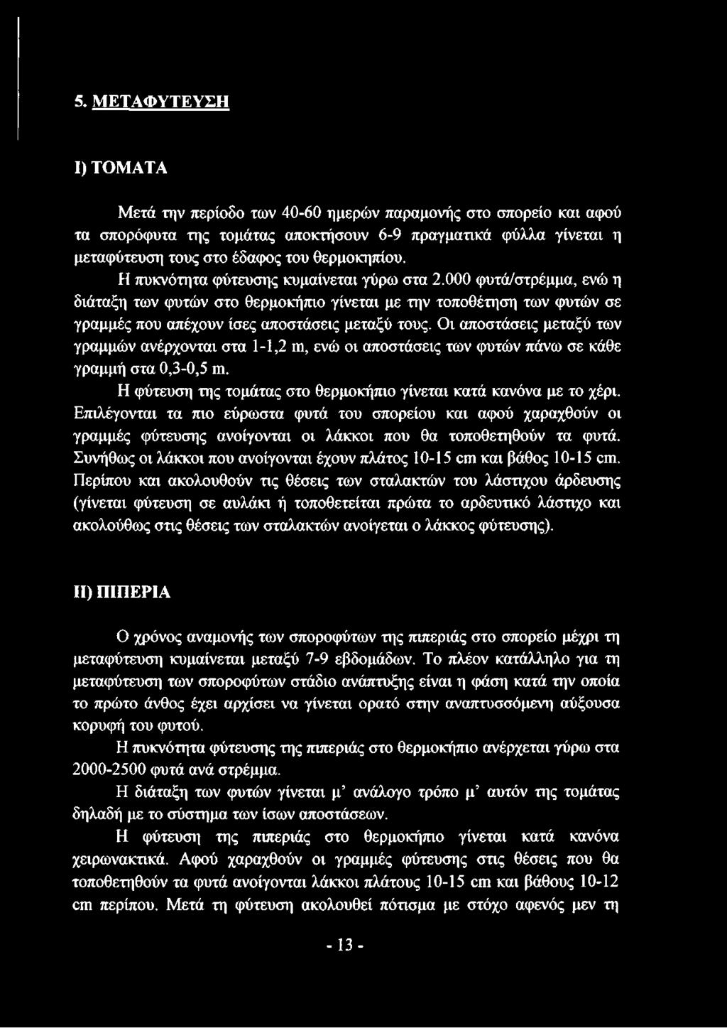 Οι αποστάσεις μεταξύ των γραμμών ανέρχονται στα 1-1,2 ιη, ενώ οι αποστάσεις των φυτών πάνω σε κάθε γραμμή στα 0,3-0,5 ιη. Η φύτευση της τομάτας στο θερμοκήπιο γίνεται κατά κανόνα με το χέρι.