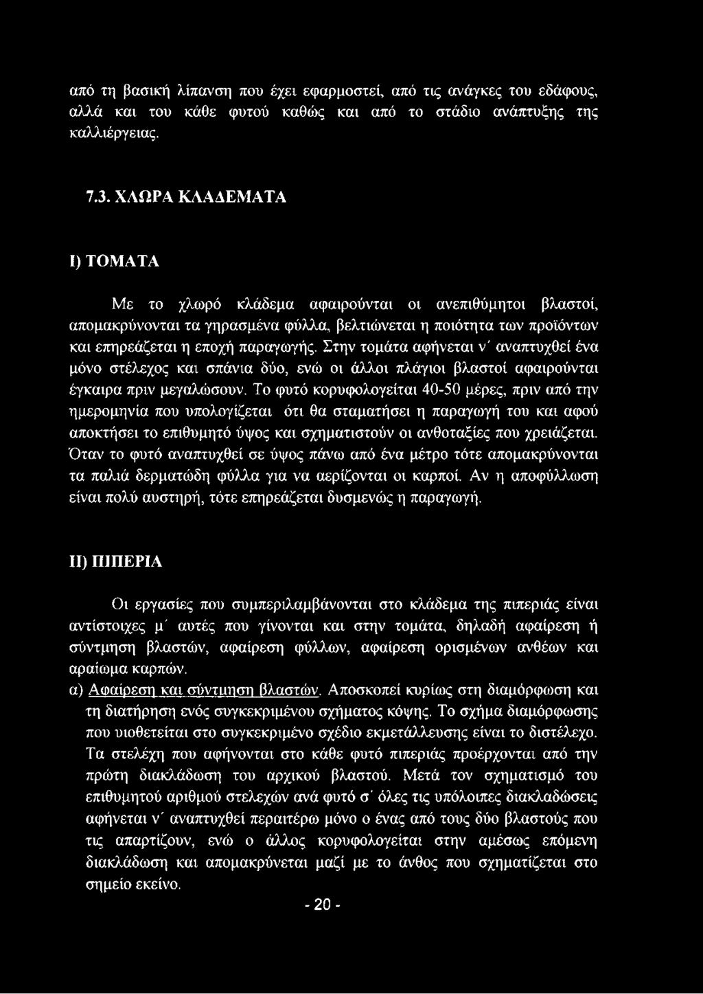 Στην τομάτα αφήνεται ν' αναπτυχθεί ένα μόνο στέλεχος και σπάνια δύο, ενώ οι άλλοι πλάγιοι βλαστοί αφαιρούνται έγκαιρα πριν μεγαλώσουν.