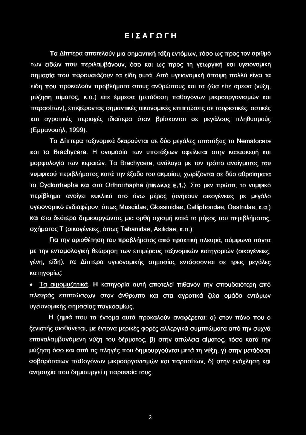 τα είδη που προκαλούν προβλήματα στους ανθρώπους και τα ζώα είτε άμεσα (νύξη, μύζηση αίματος, κ.α.) είτε έμμεσα (μετάδοση παθογόνων μικροοργανισμών και παρασίτων), επιφέροντας σημαντικές οικονομικές