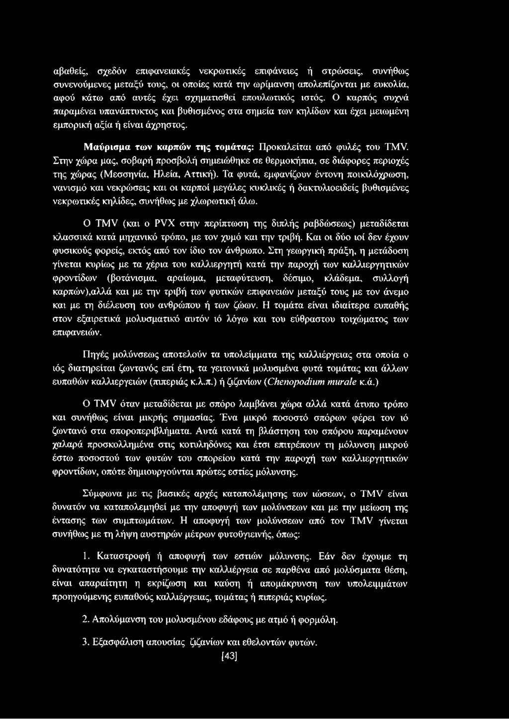 Στην χώρα μας, σοβαρή προσβολή σημειώθηκε σε θερμοκήπια, σε διάφορες περιοχές της χώρας (Μεσσηνία, Ηλεία, Αττική).