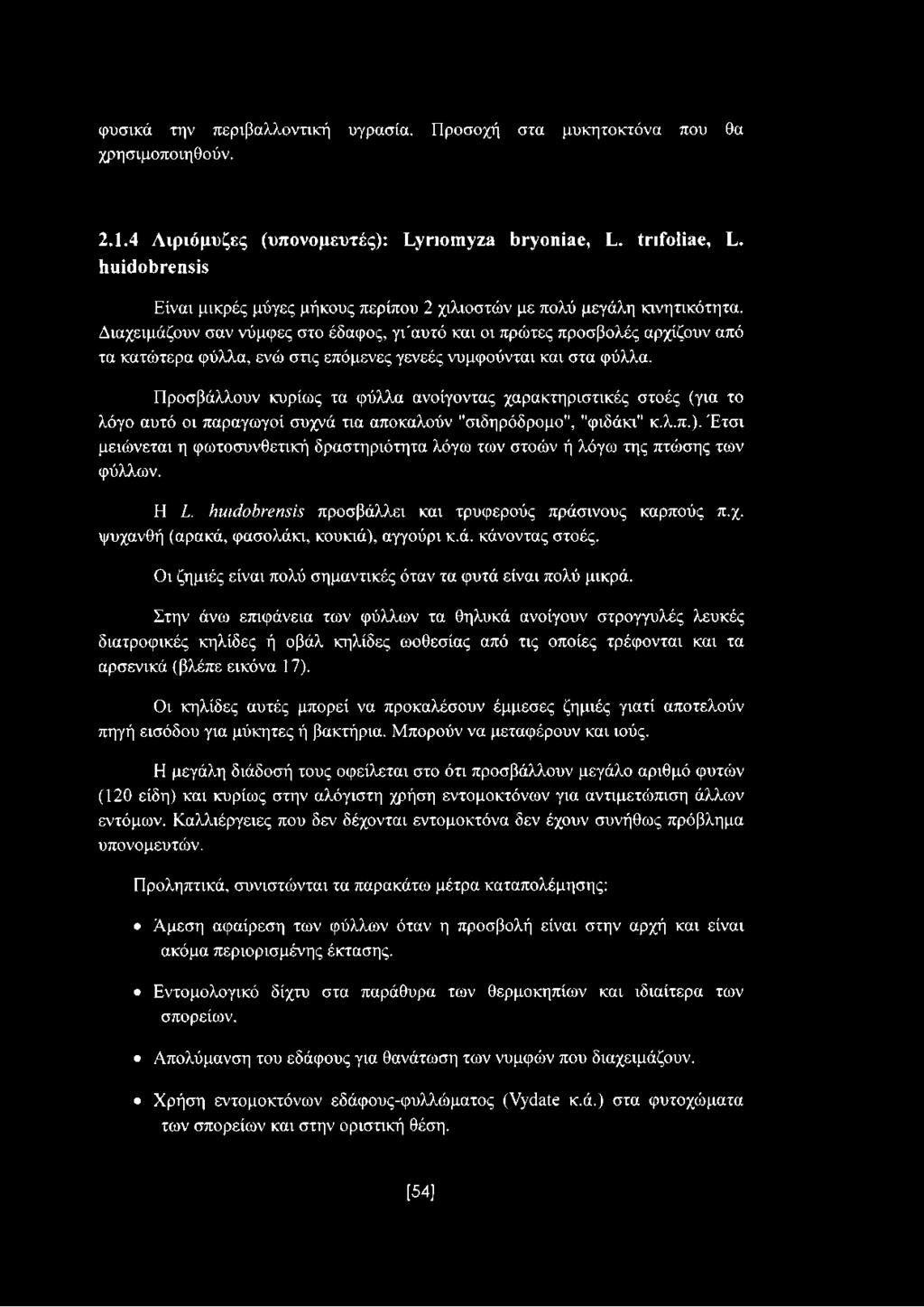Διαχειμάζουν σαν νύμφες στο έδαφος, γι'αυτό και οι πρώτες προσβολές αρχίζουν από τα κατώτερα φύλλα, ενώ στις επόμενες γενεές νυμφούνται και στα φύλλα.