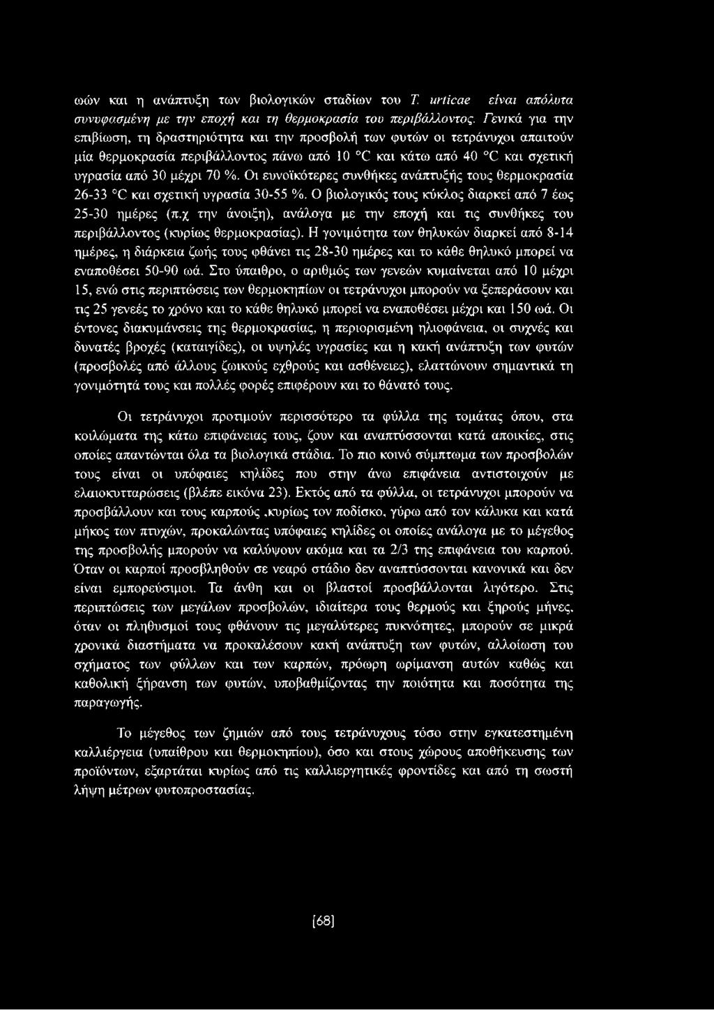 Οι ευνοϊκότερες συνθήκες ανάπτυξής τους θερμοκρασία 26-33 0 και σχετική υγρασία 30-55 %. Ο βιολογικός τους κύκλος διαρκεί από 7 έως 25-30 ημέρες (π.