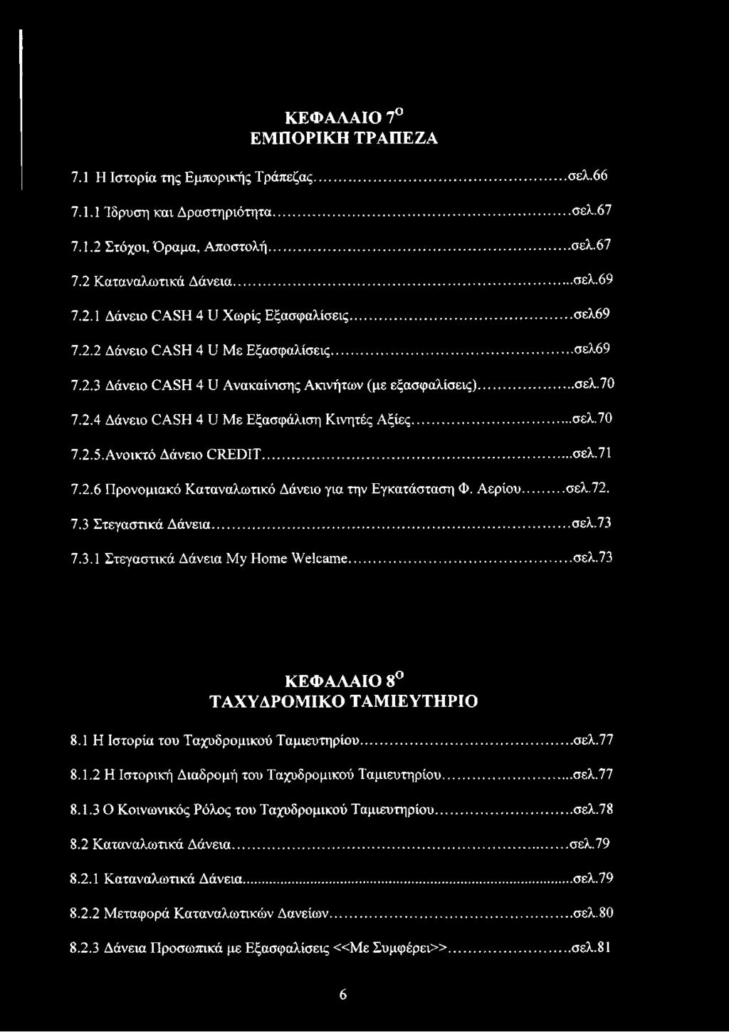 Ανοικτό Δάνειο CREDIT... σελ.71 7.2.6 Προνομιακό Καταναλωτικό Δάνειο για την Εγκατάσταση Φ. Αερίου...σελ.72. 7.3 Στεγαστικά Δάνεια... σελ.73 7.3.1 Στεγαστικά Δάνεια My Home Welcome...σελ.73 ΚΕΦΑΛΑΙΟ 8 ΤΑΧΥΔΡΟΜΙΚΟ ΤΑΜΙΕΥΤΗΡΙΟ 8.