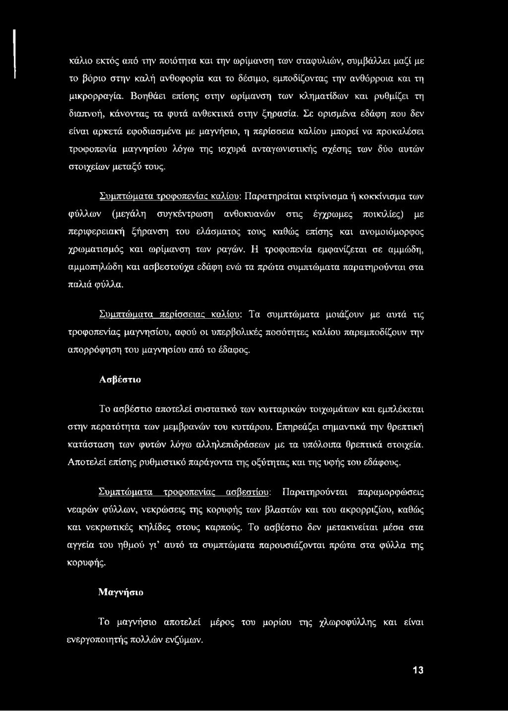 Σε ορισμένα εδάφη που δεν είναι αρκετά εφοδιασμένα με μαγνήσιο, η περίσσεια καλίου μπορεί να προκαλέσει τροφοπενία μαγνησίου λόγω της ισχυρά ανταγωνιστικής σχέσης των δύο αυτών στοιχείων μεταξύ τους.