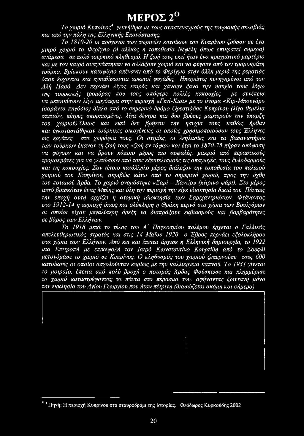 Δεν περνάει λίγος καιρός και χάνουν ξανά την ησυχία τους λόγω της τουρκικής τρομάρας που τους απόφερε πολλές κακουχίες με συνέπεια να μετοικίσουν λίγο αργότερα στην περιοχή «Γενί-Κιοϊ» με το όνομα