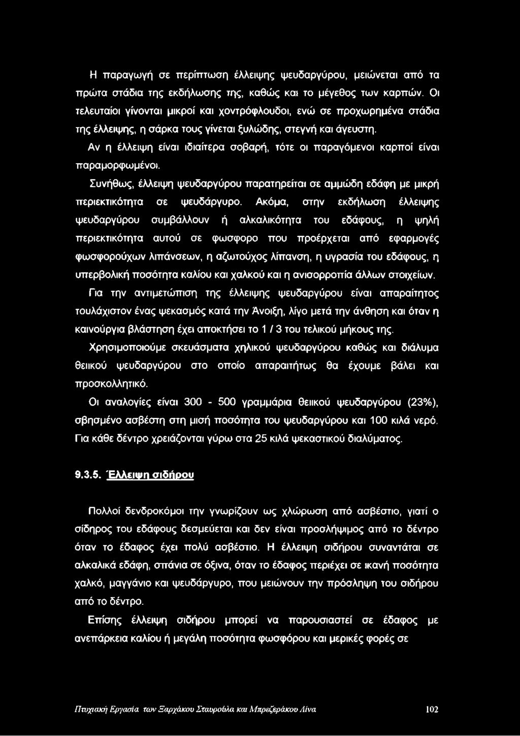 Αν η έλλειψη είναι ιδιαίτερα σοβαρή, τότε οι παραγόμενοι καρποί είναι παραμορφωμένοι. Συνήθως, έλλειψη ψευδαργύρου παρατηρείται σε αμμώδη εδάφη με μικρή περιεκτικότητα σε ψευδάργυρο.